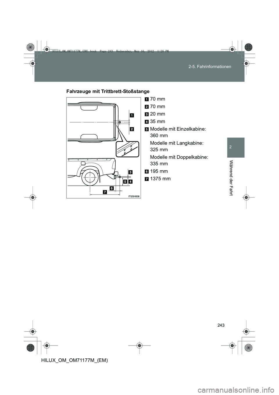 TOYOTA HILUX 2013 Betriebsanleitungen (in German) 243
2-5. Fahrinformationen
2
Während der Fahrt
HILUX_OM_OM71177M_(EM)
Fahrzeuge mit Trittbrett-Stoßstange
70 mm
70 mm
20 mm
35 mm
Modelle mit Einzelkabine:
360 mm
Modelle mit Langkabine:
325 mm
Mo TOYOTA HILUX 2013 Betriebsanleitungen (in German) 243
2-5. Fahrinformationen
2
Während der Fahrt
HILUX_OM_OM71177M_(EM)
Fahrzeuge mit Trittbrett-Stoßstange
70 mm
70 mm
20 mm
35 mm
Modelle mit Einzelkabine:
360 mm
Modelle mit Langkabine:
325 mm
Mo