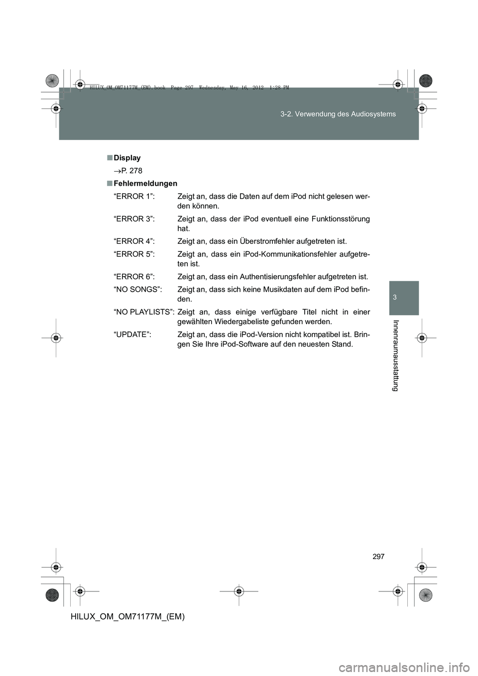TOYOTA HILUX 2013  Betriebsanleitungen (in German) 297
3-2. Verwendung des Audiosystems
3
Innenraumausstattung
HILUX_OM_OM71177M_(EM)
■
Display
→ P. 278
■ Fehlermeldungen
“ERROR 1”: Zeigt an, dass die Daten auf dem iPod nicht gelesen wer-
de