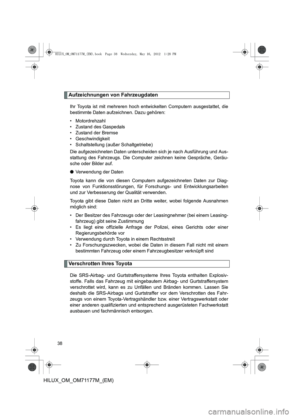 TOYOTA HILUX 2013  Betriebsanleitungen (in German) 38
HILUX_OM_OM71177M_(EM)
Aufzeichnungen von Fahrzeugdaten
Ihr Toyota ist mit mehreren hoch entwickelten Computern ausgestattet, die
bestimmte Daten aufzeichnen. Dazu gehören:
• Motordrehzahl
• Z