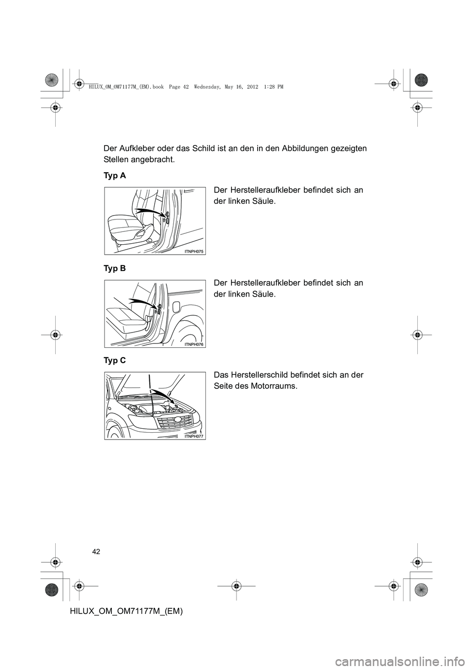 TOYOTA HILUX 2013  Betriebsanleitungen (in German) 42
HILUX_OM_OM71177M_(EM)Der Aufkleber oder das Schild ist an den in den Abbildungen gezeigten
Stellen angebracht.
Ty p  A
Ty p  B
Ty p  C
Der Herstelleraufkleber befindet sich an
der linken Säule.
D