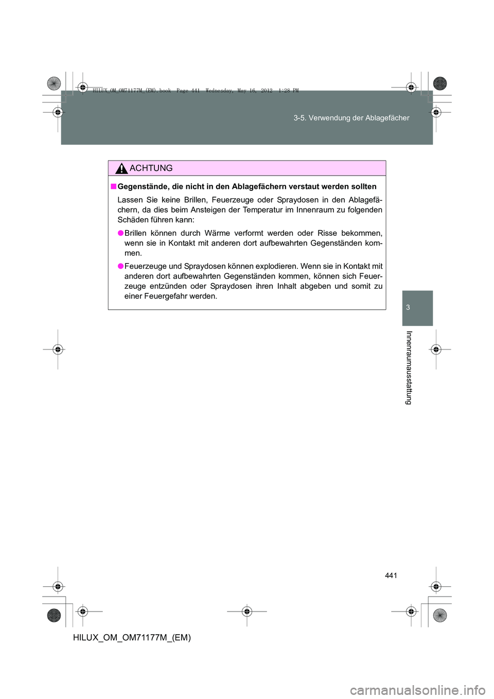 TOYOTA HILUX 2013  Betriebsanleitungen (in German) 441
3-5. Verwendung der Ablagefächer
3
Innenraumausstattung
HILUX_OM_OM71177M_(EM)
ACHTUNG
■
Gegenstände, die nicht in den Ablagefächern verstaut werden sollten
Lassen Sie keine Brillen, Feuerzeu