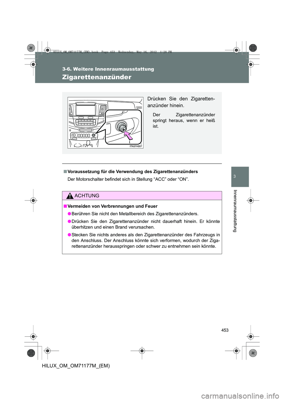 TOYOTA HILUX 2013 Betriebsanleitungen (in German) 453
3-6. Weitere Innenraumausstattung
3
Innenraumausstattung
HILUX_OM_OM71177M_(EM)
Zigarettenanzünder
■Voraussetzung für die Verwendung des Zigarettenanzünders
Der Motorschalter befindet sich i TOYOTA HILUX 2013 Betriebsanleitungen (in German) 453
3-6. Weitere Innenraumausstattung
3
Innenraumausstattung
HILUX_OM_OM71177M_(EM)
Zigarettenanzünder
■Voraussetzung für die Verwendung des Zigarettenanzünders
Der Motorschalter befindet sich i