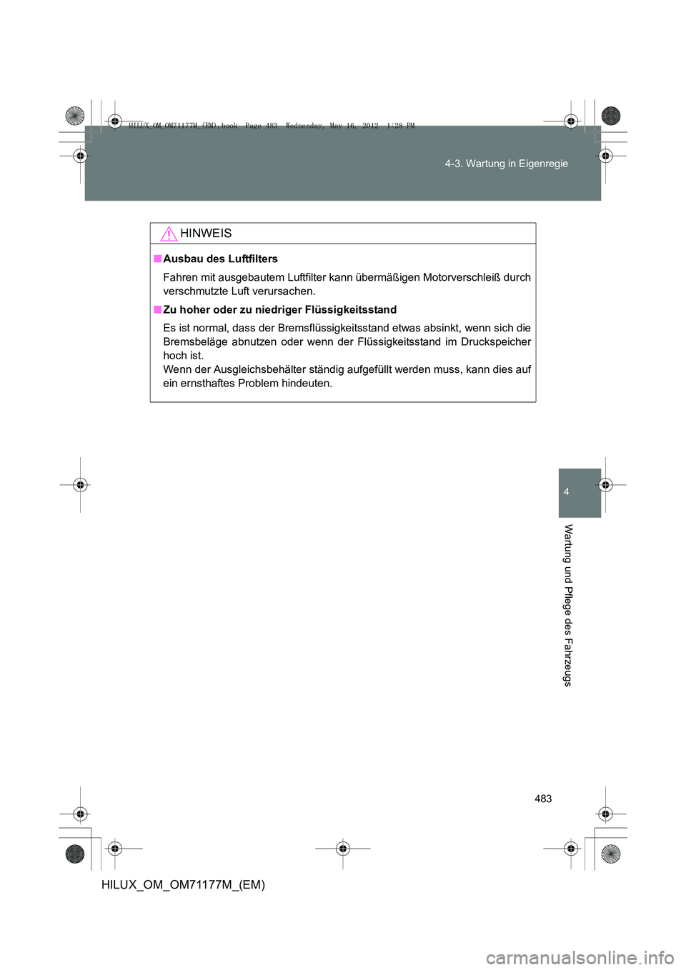 TOYOTA HILUX 2013 Betriebsanleitungen (in German) 483
4-3. Wartung in Eigenregie
4
Wartung und Pflege des Fahrzeugs
HILUX_OM_OM71177M_(EM)
HINWEIS
■
Ausbau des Luftfilters
Fahren mit ausgebautem Luftfilter k ann übermäßigen Motorverschleiß durc TOYOTA HILUX 2013 Betriebsanleitungen (in German) 483
4-3. Wartung in Eigenregie
4
Wartung und Pflege des Fahrzeugs
HILUX_OM_OM71177M_(EM)
HINWEIS
■
Ausbau des Luftfilters
Fahren mit ausgebautem Luftfilter k ann übermäßigen Motorverschleiß durc