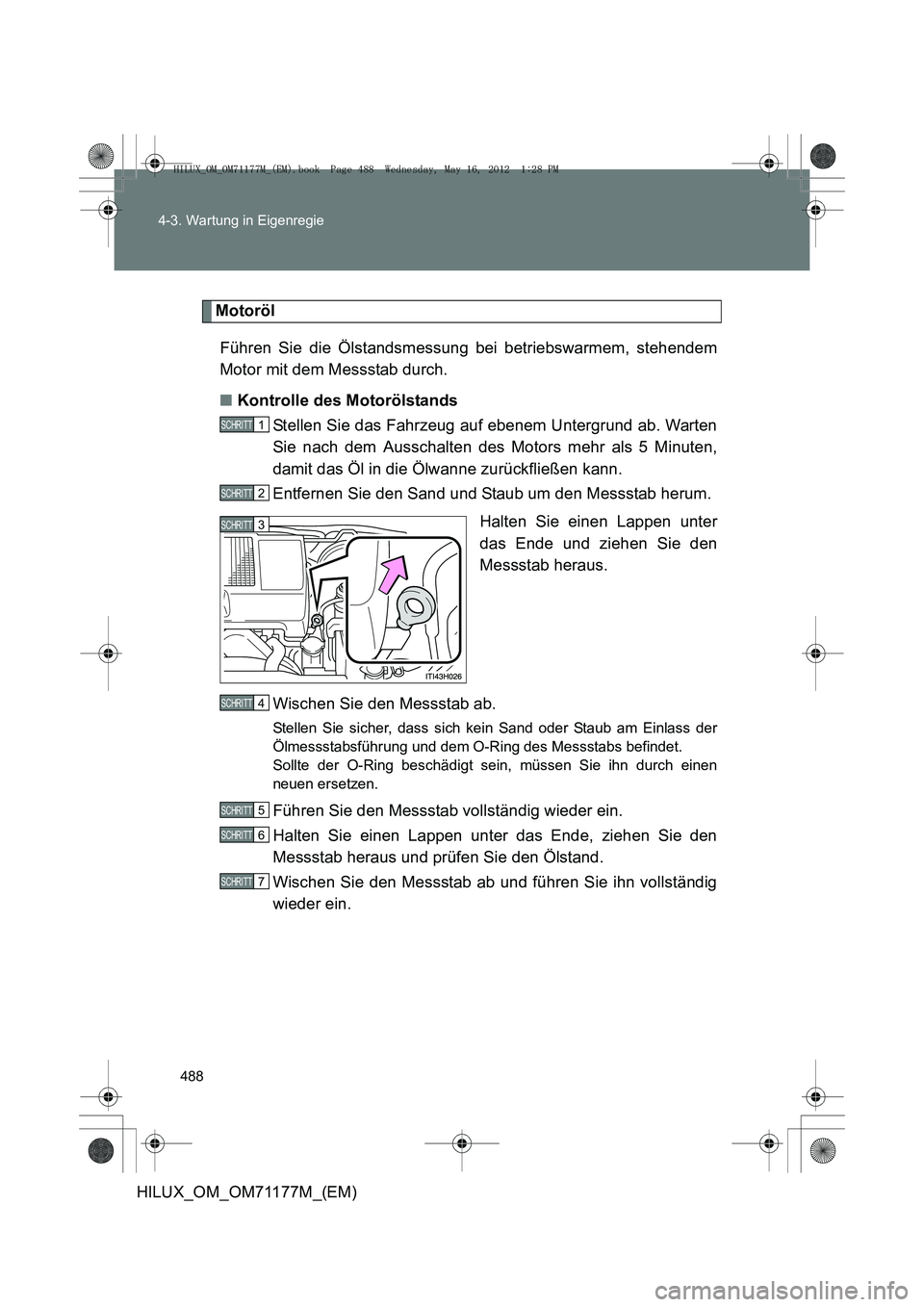 TOYOTA HILUX 2013 Betriebsanleitungen (in German) 488
4-3. Wartung in Eigenregie
HILUX_OM_OM71177M_(EM)
Motoröl
Führen Sie die Ölstandsmessung bei betriebswarmem, stehendem
Motor mit dem Messstab durch.
■ Kontrolle des Motorölstands
Stellen Sie TOYOTA HILUX 2013 Betriebsanleitungen (in German) 488
4-3. Wartung in Eigenregie
HILUX_OM_OM71177M_(EM)
Motoröl
Führen Sie die Ölstandsmessung bei betriebswarmem, stehendem
Motor mit dem Messstab durch.
■ Kontrolle des Motorölstands
Stellen Sie