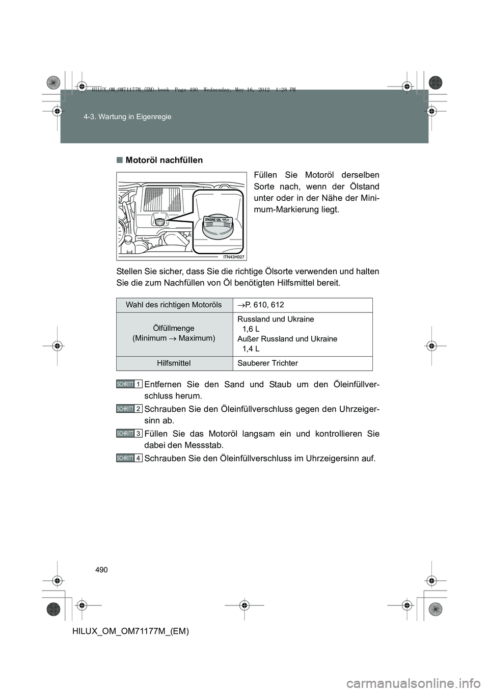 TOYOTA HILUX 2013 Betriebsanleitungen (in German) 490
4-3. Wartung in Eigenregie
HILUX_OM_OM71177M_(EM)
■
Motoröl nachfüllen
Füllen Sie Motoröl derselben
Sorte nach, wenn der Ölstand
unter oder in der Nähe der Mini-
mum-Markierung liegt.
Stel TOYOTA HILUX 2013 Betriebsanleitungen (in German) 490
4-3. Wartung in Eigenregie
HILUX_OM_OM71177M_(EM)
■
Motoröl nachfüllen
Füllen Sie Motoröl derselben
Sorte nach, wenn der Ölstand
unter oder in der Nähe der Mini-
mum-Markierung liegt.
Stel