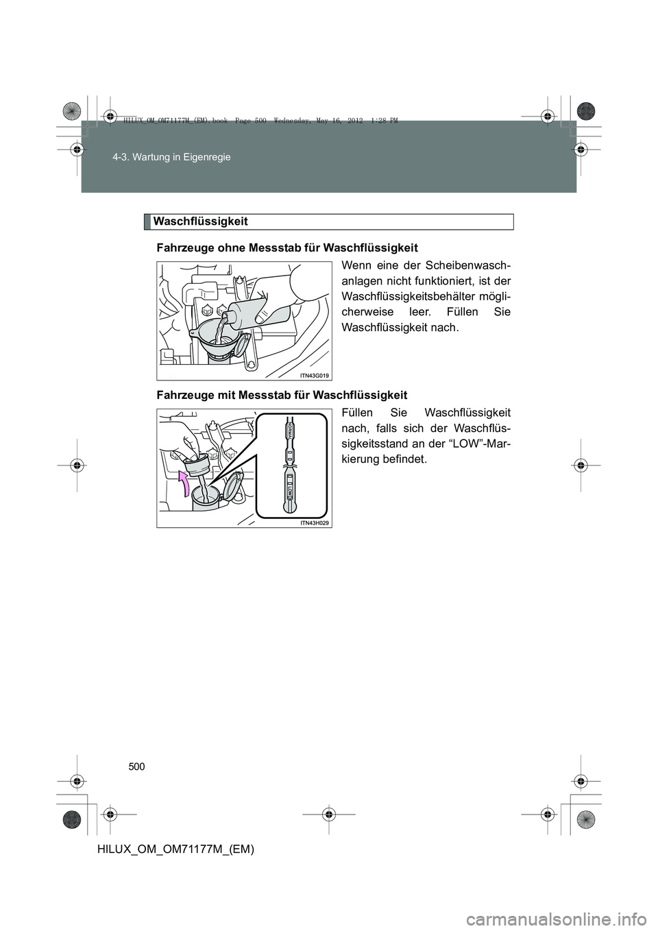TOYOTA HILUX 2013 Betriebsanleitungen (in German) 500
4-3. Wartung in Eigenregie
HILUX_OM_OM71177M_(EM)
Waschflüssigkeit
Fahrzeuge ohne Messstab für Waschflüssigkeit Wenn eine der Scheibenwasch-
anlagen nicht funktioniert, ist der
Waschflüssigkei TOYOTA HILUX 2013 Betriebsanleitungen (in German) 500
4-3. Wartung in Eigenregie
HILUX_OM_OM71177M_(EM)
Waschflüssigkeit
Fahrzeuge ohne Messstab für Waschflüssigkeit Wenn eine der Scheibenwasch-
anlagen nicht funktioniert, ist der
Waschflüssigkei