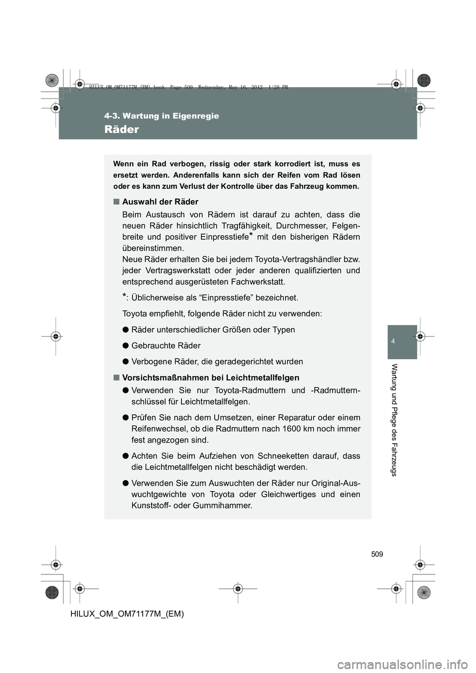 TOYOTA HILUX 2013 Betriebsanleitungen (in German) 509
4-3. Wartung in Eigenregie
4
Wartung und Pflege des Fahrzeugs
HILUX_OM_OM71177M_(EM)
Räder
Wenn ein Rad verbogen, rissig oder stark korrodiert ist, muss es
ersetzt werden. Anderenfalls kann sich TOYOTA HILUX 2013 Betriebsanleitungen (in German) 509
4-3. Wartung in Eigenregie
4
Wartung und Pflege des Fahrzeugs
HILUX_OM_OM71177M_(EM)
Räder
Wenn ein Rad verbogen, rissig oder stark korrodiert ist, muss es
ersetzt werden. Anderenfalls kann sich