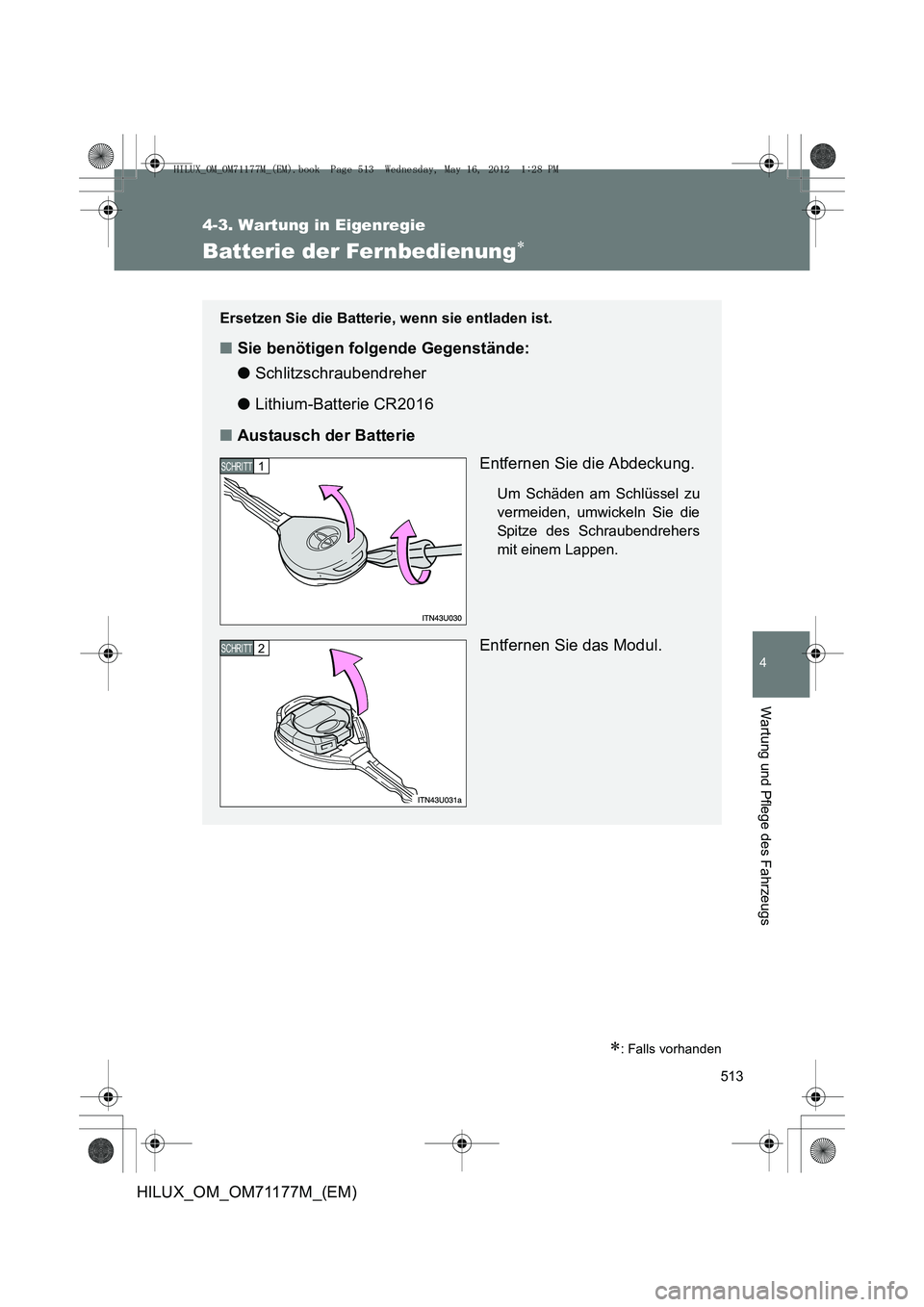 TOYOTA HILUX 2013  Betriebsanleitungen (in German) 513
4-3. Wartung in Eigenregie
4
Wartung und Pflege des Fahrzeugs
HILUX_OM_OM71177M_(EM)
Batterie der Fernbedienung∗
∗: Falls vorhanden
Ersetzen Sie die Batterie, wenn sie entladen ist.
■Sie ben