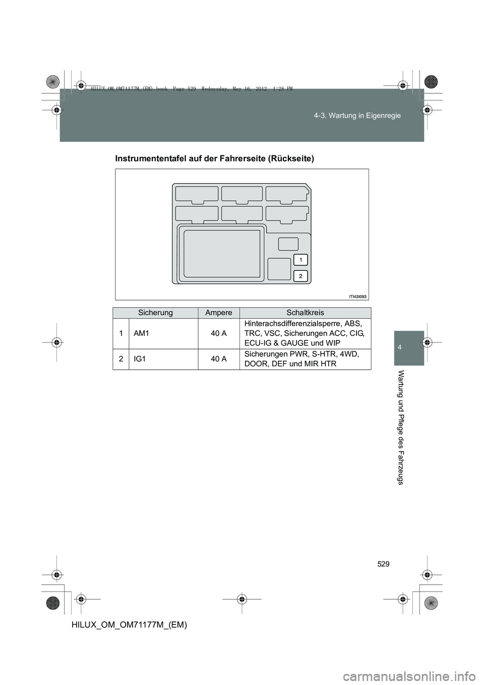TOYOTA HILUX 2013 Betriebsanleitungen (in German) 529
4-3. Wartung in Eigenregie
4
Wartung und Pflege des Fahrzeugs
HILUX_OM_OM71177M_(EM)
Instrumententafel auf der Fahrerseite (Rückseite)
SicherungAmpereSchaltkreis
1AM140 A
Hinterachsdifferenzialsp TOYOTA HILUX 2013 Betriebsanleitungen (in German) 529
4-3. Wartung in Eigenregie
4
Wartung und Pflege des Fahrzeugs
HILUX_OM_OM71177M_(EM)
Instrumententafel auf der Fahrerseite (Rückseite)
SicherungAmpereSchaltkreis
1AM140 A
Hinterachsdifferenzialsp