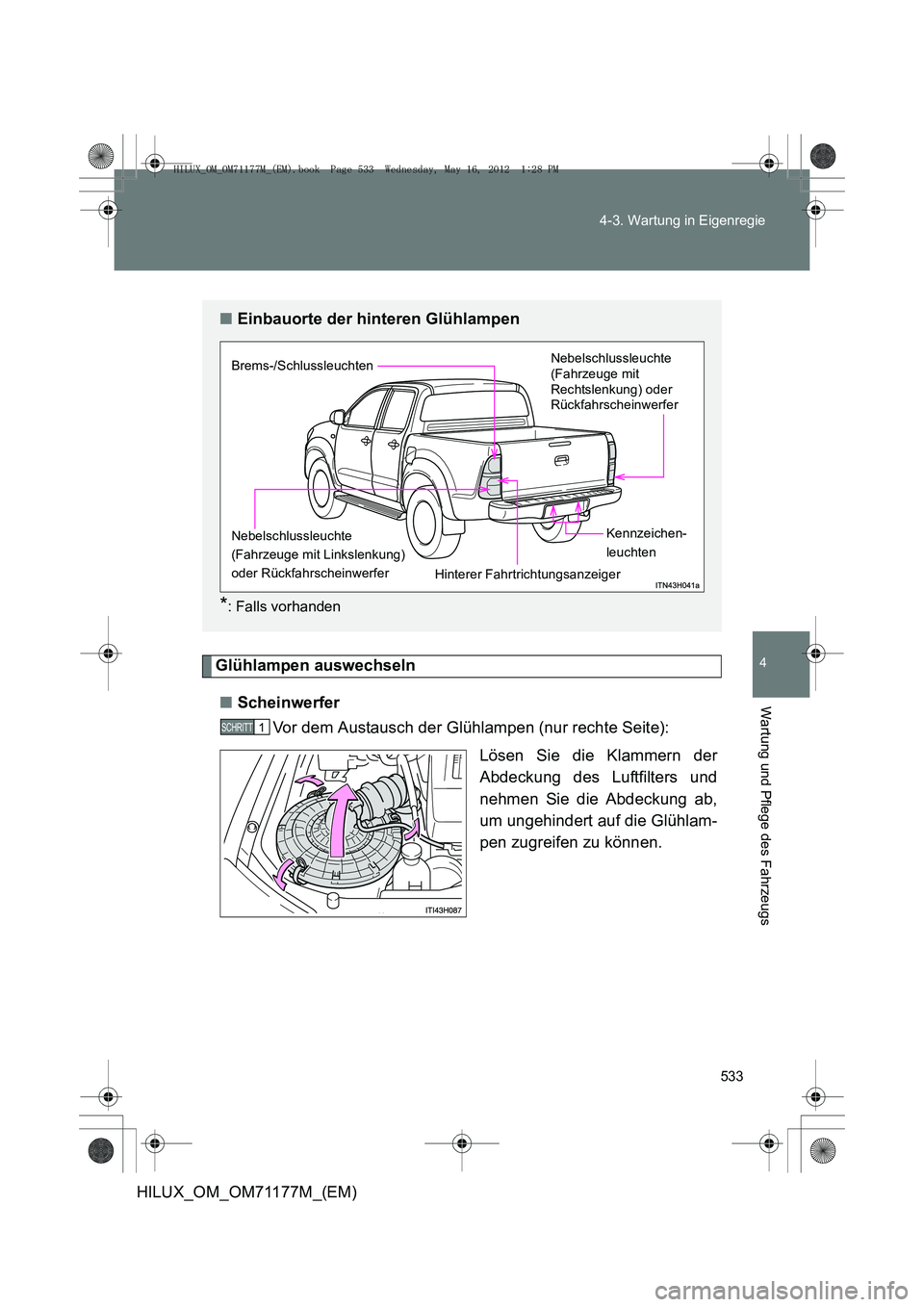 TOYOTA HILUX 2013  Betriebsanleitungen (in German) 533
4-3. Wartung in Eigenregie
4
Wartung und Pflege des Fahrzeugs
HILUX_OM_OM71177M_(EM)
Glühlampen auswechseln
■ Scheinwerfer
Vor dem Austausch der Glühlampen (nur rechte Seite):
Lösen Sie die K