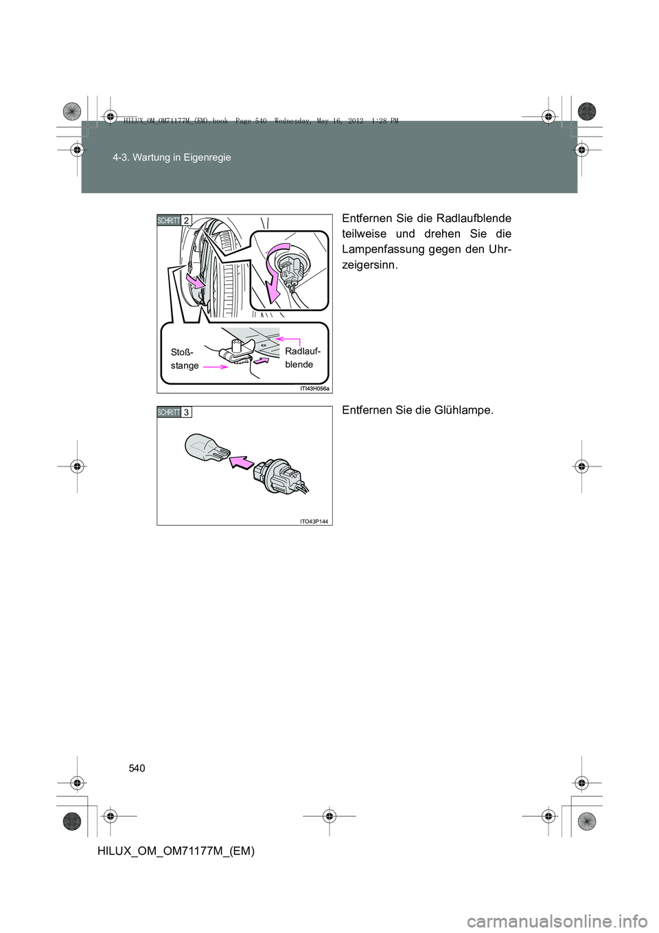 TOYOTA HILUX 2013  Betriebsanleitungen (in German) 540
4-3. Wartung in Eigenregie
HILUX_OM_OM71177M_(EM)
Entfernen Sie die Radlaufblende
teilweise und drehen Sie die
Lampenfassung gegen den Uhr-
zeigersinn.
Entfernen Sie die Glühlampe.
2 SCHRITT 
St 