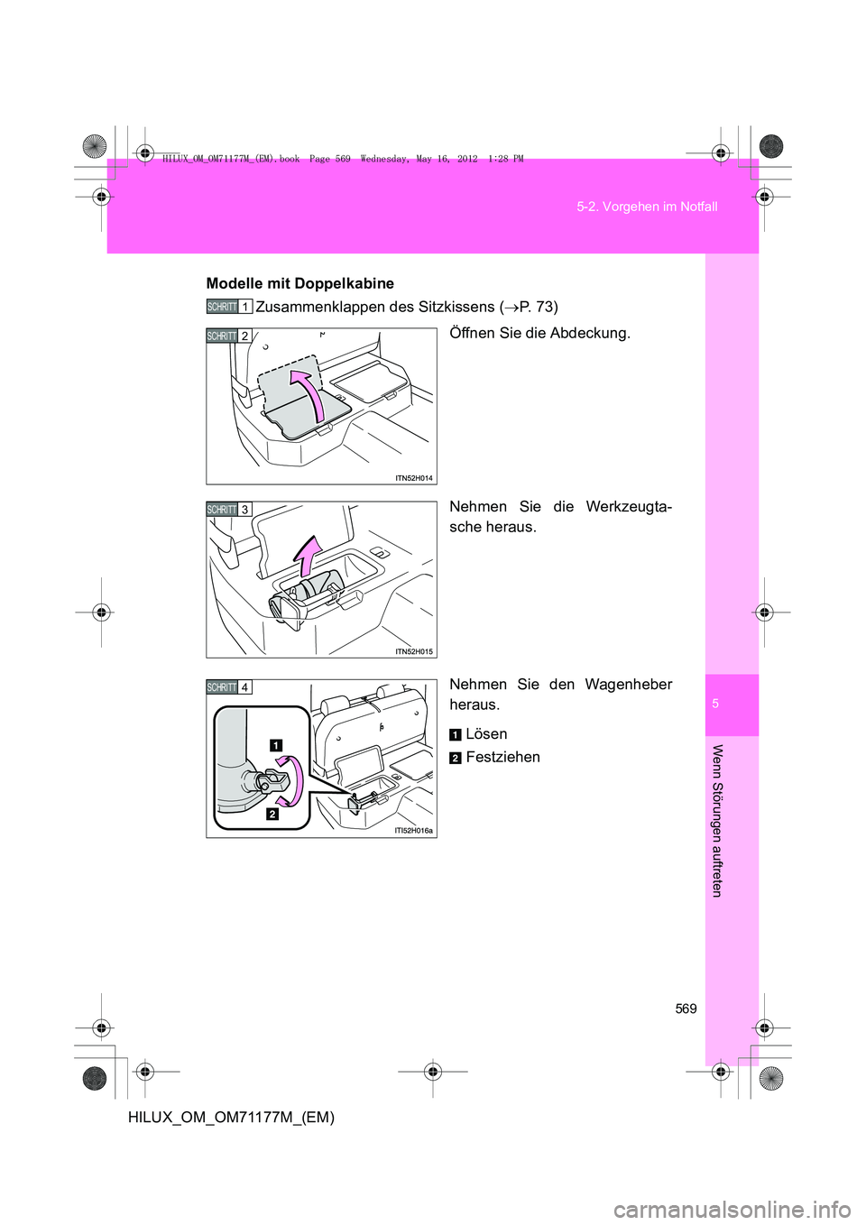 TOYOTA HILUX 2013 Betriebsanleitungen (in German) 5
569
5-2. Vorgehen im Notfall
Wenn Störungen auftreten
HILUX_OM_OM71177M_(EM)
Modelle mit Doppelkabine
Zusammenklappen des Sitzkissens ( →P. 7 3 )
Öffnen Sie die Abdeckung.
Nehmen Sie die Werkze TOYOTA HILUX 2013 Betriebsanleitungen (in German) 5
569
5-2. Vorgehen im Notfall
Wenn Störungen auftreten
HILUX_OM_OM71177M_(EM)
Modelle mit Doppelkabine
Zusammenklappen des Sitzkissens ( →P. 7 3 )
Öffnen Sie die Abdeckung.
Nehmen Sie die Werkze