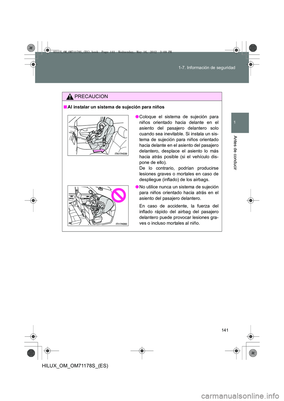 TOYOTA HILUX 2013 Manuale de Empleo (in Spanish) 141
1-7. Información de seguridad
1
Antes de conducir
HILUX_OM_OM71178S_(ES)
PRECAUCION
■
Al instalar un sistema de sujeción para niños
●Coloque el sistema de sujeción para
niños orientado ha TOYOTA HILUX 2013 Manuale de Empleo (in Spanish) 141
1-7. Información de seguridad
1
Antes de conducir
HILUX_OM_OM71178S_(ES)
PRECAUCION
■
Al instalar un sistema de sujeción para niños
●Coloque el sistema de sujeción para
niños orientado ha