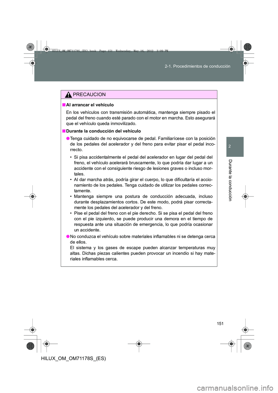 TOYOTA HILUX 2013 Manuale de Empleo (in Spanish) 151
2-1. Procedimientos de conducción
2
Durante la conducción
HILUX_OM_OM71178S_(ES)
PRECAUCION
■
Al arrancar el vehículo
En los vehículos con transmisión automática, mantenga siempre pisado e TOYOTA HILUX 2013 Manuale de Empleo (in Spanish) 151
2-1. Procedimientos de conducción
2
Durante la conducción
HILUX_OM_OM71178S_(ES)
PRECAUCION
■
Al arrancar el vehículo
En los vehículos con transmisión automática, mantenga siempre pisado e