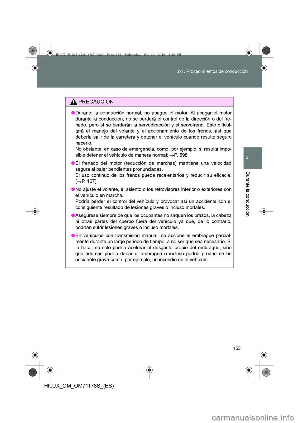 TOYOTA HILUX 2013 Manuale de Empleo (in Spanish) 153
2-1. Procedimientos de conducción
2
Durante la conducción
HILUX_OM_OM71178S_(ES)
PRECAUCION
●
Durante la conducción normal, no apague el motor. Al apagar el motor
durante la conducción, no s TOYOTA HILUX 2013 Manuale de Empleo (in Spanish) 153
2-1. Procedimientos de conducción
2
Durante la conducción
HILUX_OM_OM71178S_(ES)
PRECAUCION
●
Durante la conducción normal, no apague el motor. Al apagar el motor
durante la conducción, no s