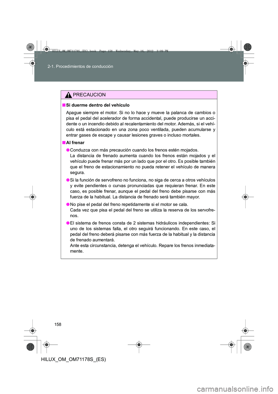 TOYOTA HILUX 2013 Manuale de Empleo (in Spanish) 158
2-1. Procedimientos de conducción
HILUX_OM_OM71178S_(ES)
PRECAUCION
■
Si duerme dentro del vehículo
Apague siempre el motor. Si no lo hace y mueve la palanca de cambios o
pisa el pedal del ace TOYOTA HILUX 2013 Manuale de Empleo (in Spanish) 158
2-1. Procedimientos de conducción
HILUX_OM_OM71178S_(ES)
PRECAUCION
■
Si duerme dentro del vehículo
Apague siempre el motor. Si no lo hace y mueve la palanca de cambios o
pisa el pedal del ace