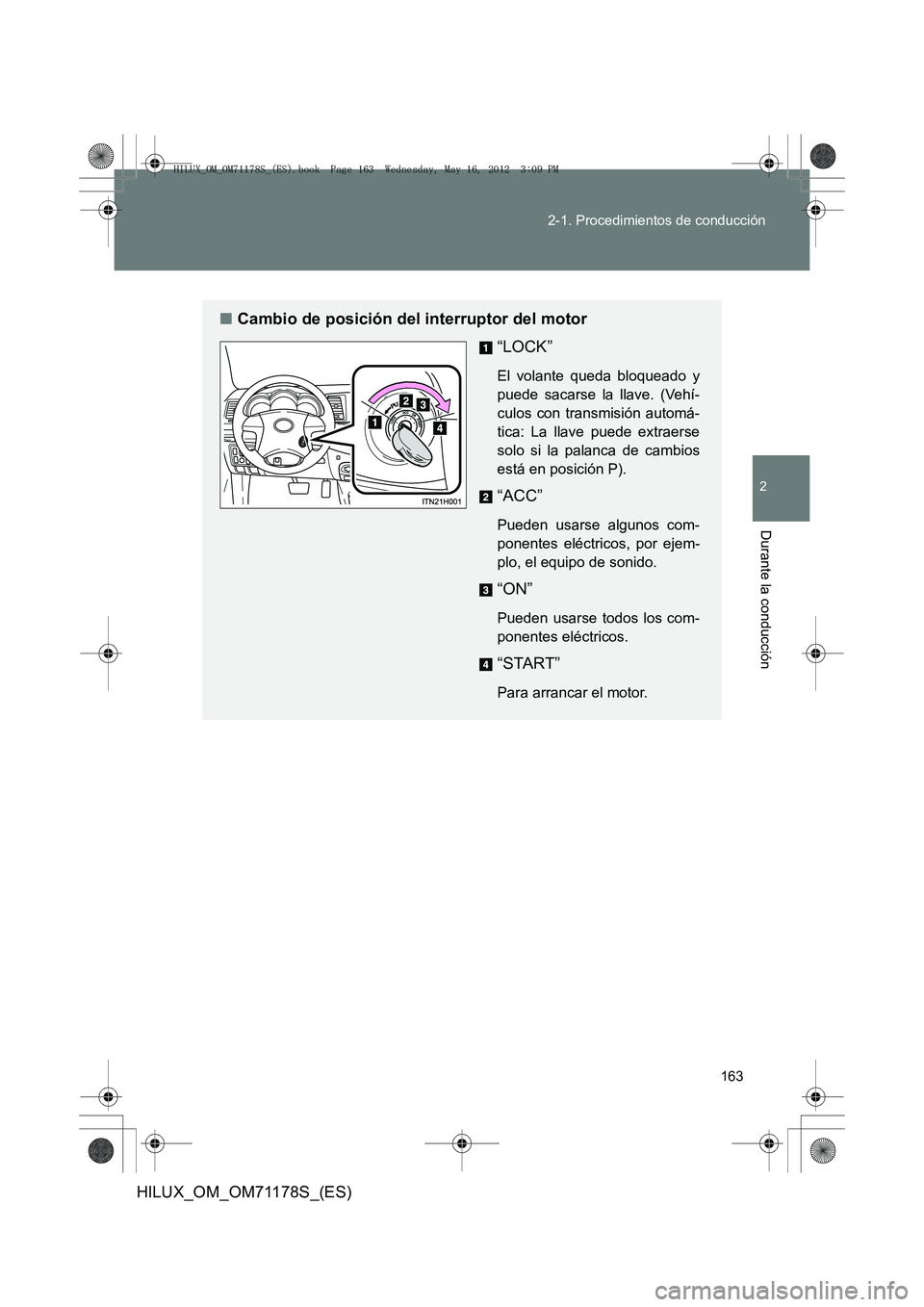 TOYOTA HILUX 2013 Manuale de Empleo (in Spanish) 163
2-1. Procedimientos de conducción
2
Durante la conducción
HILUX_OM_OM71178S_(ES)
■
Cambio de posición del interruptor del motor
“LOCK”
El volante queda bloqueado y
puede sacarse la llave. TOYOTA HILUX 2013 Manuale de Empleo (in Spanish) 163
2-1. Procedimientos de conducción
2
Durante la conducción
HILUX_OM_OM71178S_(ES)
■
Cambio de posición del interruptor del motor
“LOCK”
El volante queda bloqueado y
puede sacarse la llave.