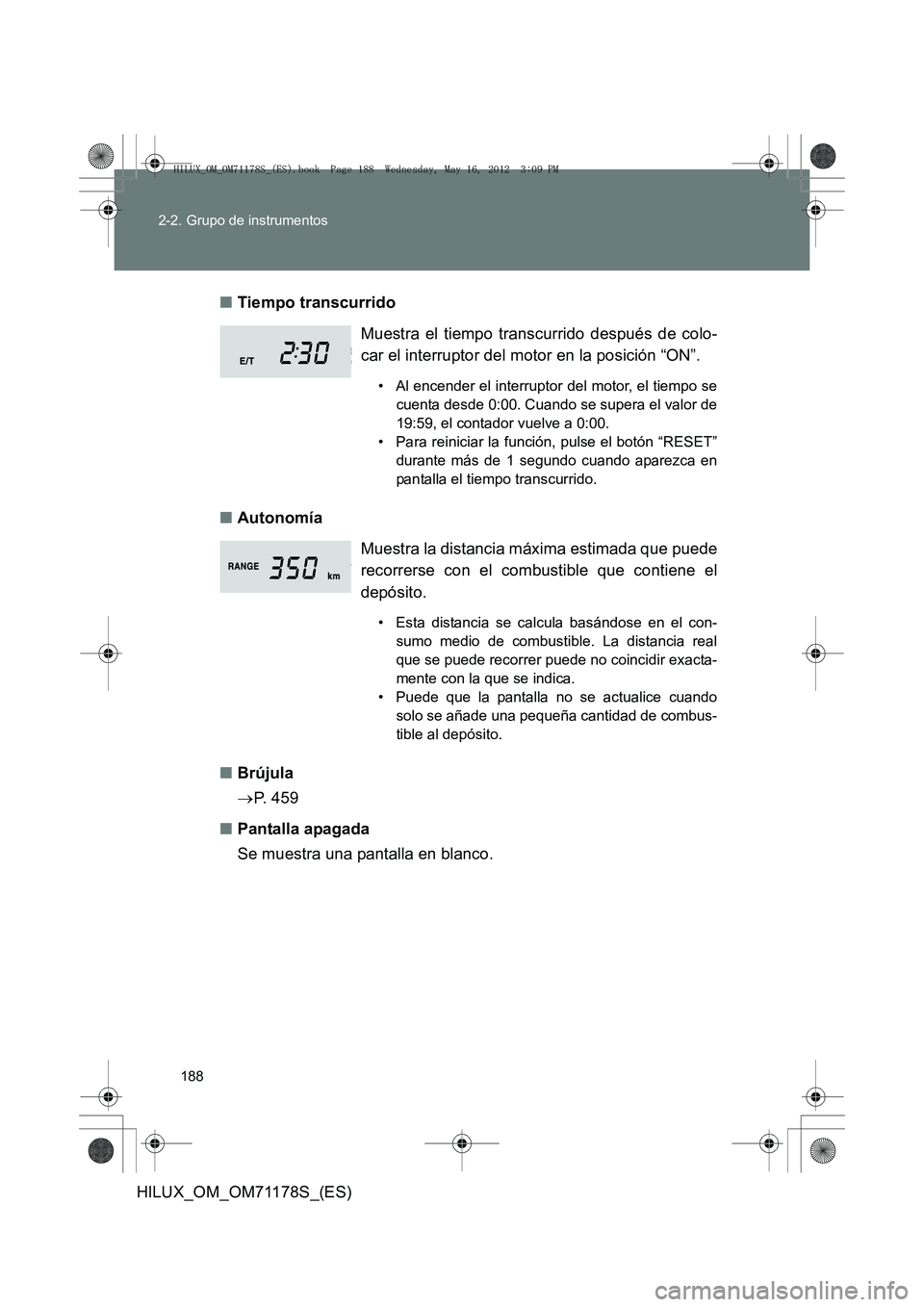 TOYOTA HILUX 2013 Manuale de Empleo (in Spanish) 188
2-2. Grupo de instrumentos
HILUX_OM_OM71178S_(ES)
■
Tiempo transcurrido
■ Autonomía
■ Brújula
→P. 4 5 9
■ Pantalla apagada
Se muestra una pantalla en blanco. Muestra el tiempo transcu TOYOTA HILUX 2013 Manuale de Empleo (in Spanish) 188
2-2. Grupo de instrumentos
HILUX_OM_OM71178S_(ES)
■
Tiempo transcurrido
■ Autonomía
■ Brújula
→P. 4 5 9
■ Pantalla apagada
Se muestra una pantalla en blanco. Muestra el tiempo transcu