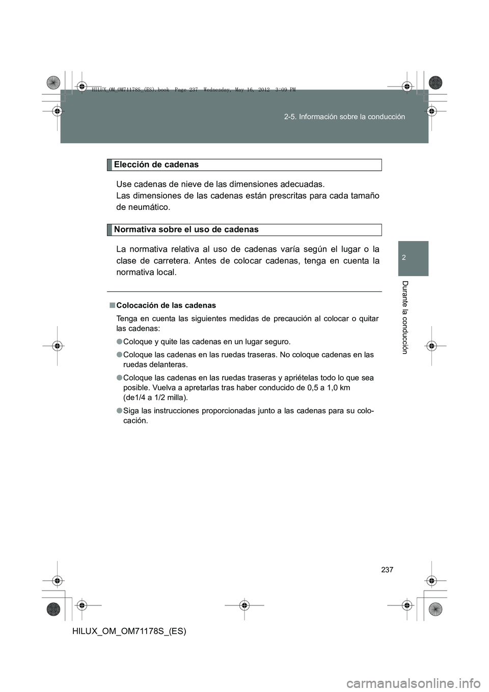 TOYOTA HILUX 2013 Manuale de Empleo (in Spanish) 237
2-5. Información sobre la conducción
2
Durante la conducción
HILUX_OM_OM71178S_(ES)
Elección de cadenas
Use cadenas de nieve de las dimensiones adecuadas.
Las dimensiones de las cadenas está TOYOTA HILUX 2013 Manuale de Empleo (in Spanish) 237
2-5. Información sobre la conducción
2
Durante la conducción
HILUX_OM_OM71178S_(ES)
Elección de cadenas
Use cadenas de nieve de las dimensiones adecuadas.
Las dimensiones de las cadenas está