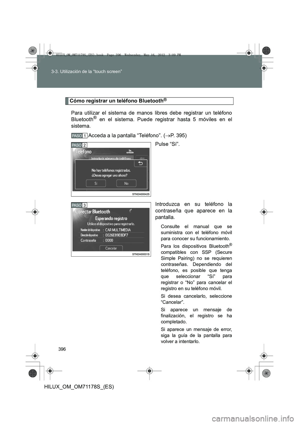 TOYOTA HILUX 2013 Manuale de Empleo (in Spanish) 396
3-3. Utilización de la “touch screen”
HILUX_OM_OM71178S_(ES)
Cómo registrar un teléfono Bluetooth®
Para utilizar el sistema de manos libres debe registrar un teléfono
Bluetooth® en el si TOYOTA HILUX 2013 Manuale de Empleo (in Spanish) 396
3-3. Utilización de la “touch screen”
HILUX_OM_OM71178S_(ES)
Cómo registrar un teléfono Bluetooth®
Para utilizar el sistema de manos libres debe registrar un teléfono
Bluetooth® en el si
