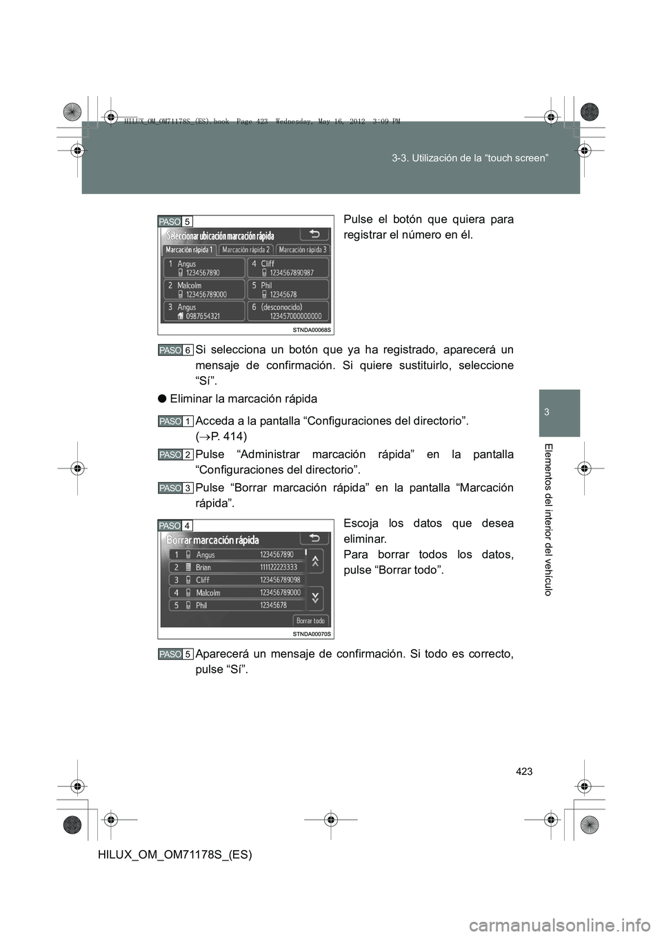 TOYOTA HILUX 2013 Manuale de Empleo (in Spanish) 423
3-3. Utilización de la “touch screen”
3
Elementos del interior del vehículo
HILUX_OM_OM71178S_(ES)
Pulse el botón que quiera para
registrar el número en él.
Si selecciona un botón que ya TOYOTA HILUX 2013 Manuale de Empleo (in Spanish) 423
3-3. Utilización de la “touch screen”
3
Elementos del interior del vehículo
HILUX_OM_OM71178S_(ES)
Pulse el botón que quiera para
registrar el número en él.
Si selecciona un botón que ya