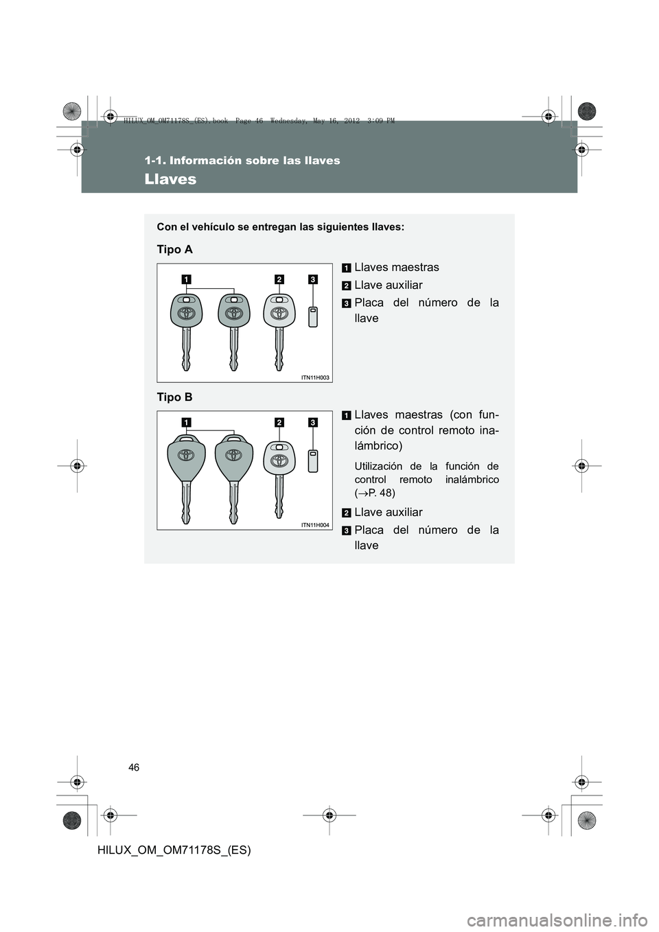 TOYOTA HILUX 2013  Manuale de Empleo (in Spanish) 46
HILUX_OM_OM71178S_(ES)
1-1. Información sobre las llaves
Llaves
Con el vehículo se entregan las siguientes llaves:
Tipo ALlaves maestras
Llave auxiliar
Placa del número de la
llave
Tipo B Llaves
