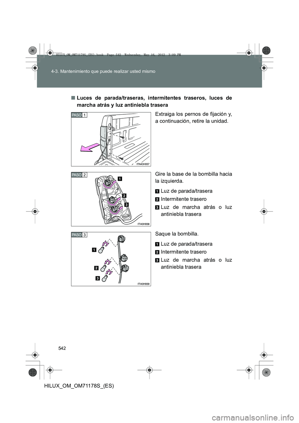TOYOTA HILUX 2013  Manuale de Empleo (in Spanish) 542
4-3. Mantenimiento que puede realizar usted mismo
HILUX_OM_OM71178S_(ES)
■
Luces de parada/traseras, intermitentes traseros, luces de
marcha atrás y luz antiniebla trasera
Extraiga los pernos d TOYOTA HILUX 2013  Manuale de Empleo (in Spanish) 542
4-3. Mantenimiento que puede realizar usted mismo
HILUX_OM_OM71178S_(ES)
■
Luces de parada/traseras, intermitentes traseros, luces de
marcha atrás y luz antiniebla trasera
Extraiga los pernos d