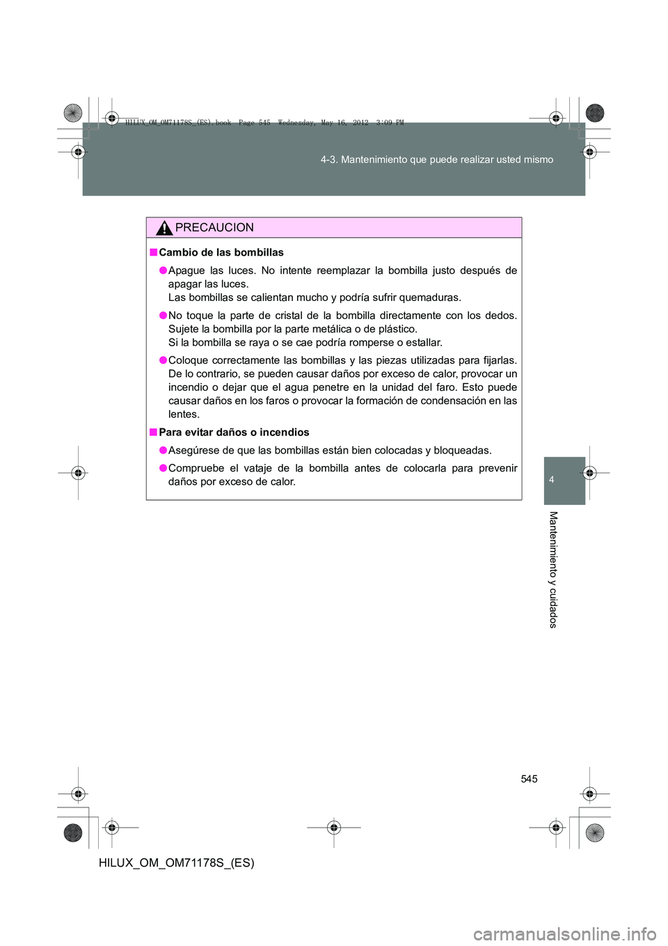 TOYOTA HILUX 2013  Manuale de Empleo (in Spanish) 545
4-3. Mantenimiento que puede realizar usted mismo
4
Mantenimiento y cuidados
HILUX_OM_OM71178S_(ES)
PRECAUCION
■
Cambio de las bombillas
●Apague las luces. No intente reemplazar la bombilla ju TOYOTA HILUX 2013  Manuale de Empleo (in Spanish) 545
4-3. Mantenimiento que puede realizar usted mismo
4
Mantenimiento y cuidados
HILUX_OM_OM71178S_(ES)
PRECAUCION
■
Cambio de las bombillas
●Apague las luces. No intente reemplazar la bombilla ju