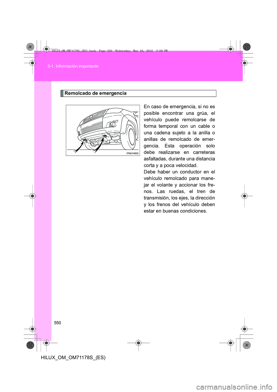 TOYOTA HILUX 2013  Manuale de Empleo (in Spanish) 550
5-1. Información importante
HILUX_OM_OM71178S_(ES)
Remolcado de emergencia
En caso de emergencia, si no es
posible encontrar una grúa, el
vehículo puede remolcarse de
forma temporal con un cabl TOYOTA HILUX 2013  Manuale de Empleo (in Spanish) 550
5-1. Información importante
HILUX_OM_OM71178S_(ES)
Remolcado de emergencia
En caso de emergencia, si no es
posible encontrar una grúa, el
vehículo puede remolcarse de
forma temporal con un cabl