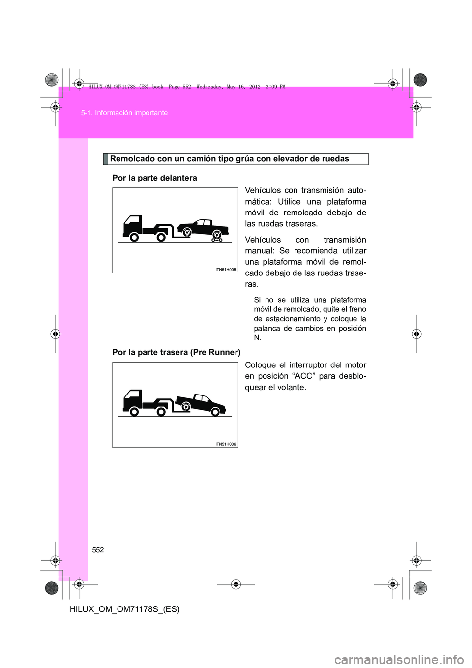 TOYOTA HILUX 2013 Manuale de Empleo (in Spanish) 552
5-1. Información importante
HILUX_OM_OM71178S_(ES)
Remolcado con un camión tipo grúa con elevador de ruedas
Por la parte delantera Vehículos con transmisión auto-
mática: Utilice una platafo TOYOTA HILUX 2013 Manuale de Empleo (in Spanish) 552
5-1. Información importante
HILUX_OM_OM71178S_(ES)
Remolcado con un camión tipo grúa con elevador de ruedas
Por la parte delantera Vehículos con transmisión auto-
mática: Utilice una platafo