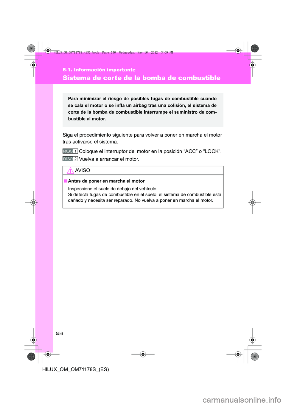 TOYOTA HILUX 2013 Manuale de Empleo (in Spanish) 556
5-1. Información importante
HILUX_OM_OM71178S_(ES)
Sistema de cor te de la bomba de combustible
Siga el procedimiento siguiente para volver a poner en marcha el motor
tras activarse el sistema.Co TOYOTA HILUX 2013 Manuale de Empleo (in Spanish) 556
5-1. Información importante
HILUX_OM_OM71178S_(ES)
Sistema de cor te de la bomba de combustible
Siga el procedimiento siguiente para volver a poner en marcha el motor
tras activarse el sistema.Co