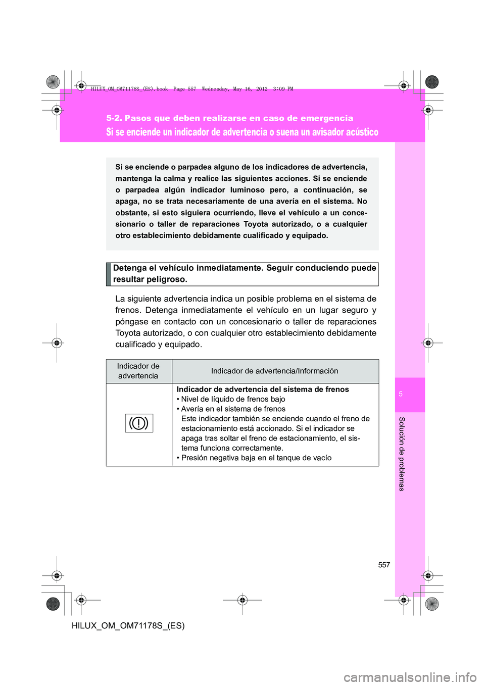 TOYOTA HILUX 2013 Manuale de Empleo (in Spanish) 5
557
Solución de problemas
HILUX_OM_OM71178S_(ES)
5-2. Pasos que deben realizarse en caso de emergencia
Si se enciende un indicador de advertencia o suena un avisador acústico
Detenga el vehículo TOYOTA HILUX 2013 Manuale de Empleo (in Spanish) 5
557
Solución de problemas
HILUX_OM_OM71178S_(ES)
5-2. Pasos que deben realizarse en caso de emergencia
Si se enciende un indicador de advertencia o suena un avisador acústico
Detenga el vehículo