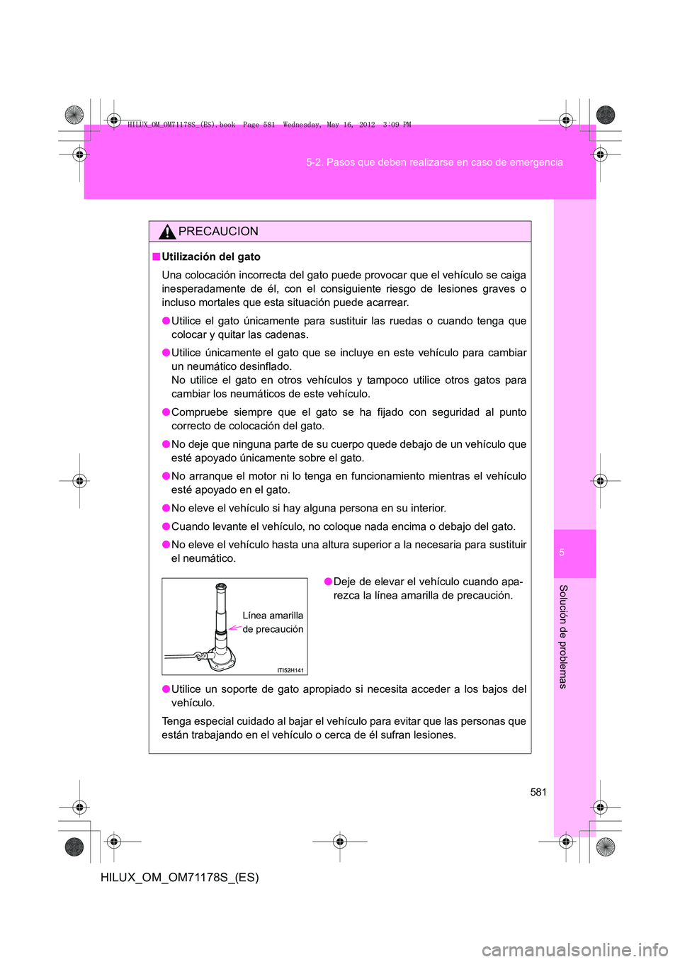 TOYOTA HILUX 2013  Manuale de Empleo (in Spanish) 5
581
5-2. Pasos que deben realizarse en caso de emergencia
Solución de problemas
HILUX_OM_OM71178S_(ES)
PRECAUCION
■
Utilización del gato
Una colocación incorrecta del gato puede provocar que el
