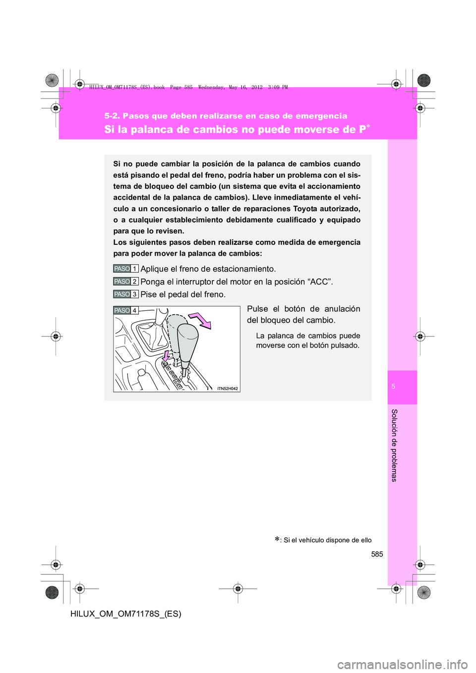 TOYOTA HILUX 2013  Manuale de Empleo (in Spanish) 5
585
5-2. Pasos que deben realizarse en caso de emergencia
Solución de problemas
HILUX_OM_OM71178S_(ES)
Si la palanca de cambios no puede moverse de P∗
∗: Si el vehículo dispone de ello
Si no p