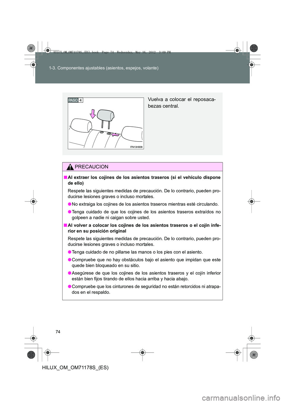 TOYOTA HILUX 2013 Manuale de Empleo (in Spanish) 74
1-3. Componentes ajustables (asientos, espejos, volante)
HILUX_OM_OM71178S_(ES)
PRECAUCION
■
Al extraer los cojines de los asientos traseros (si el vehículo dispone
de ello)
Respete las siguient TOYOTA HILUX 2013 Manuale de Empleo (in Spanish) 74
1-3. Componentes ajustables (asientos, espejos, volante)
HILUX_OM_OM71178S_(ES)
PRECAUCION
■
Al extraer los cojines de los asientos traseros (si el vehículo dispone
de ello)
Respete las siguient