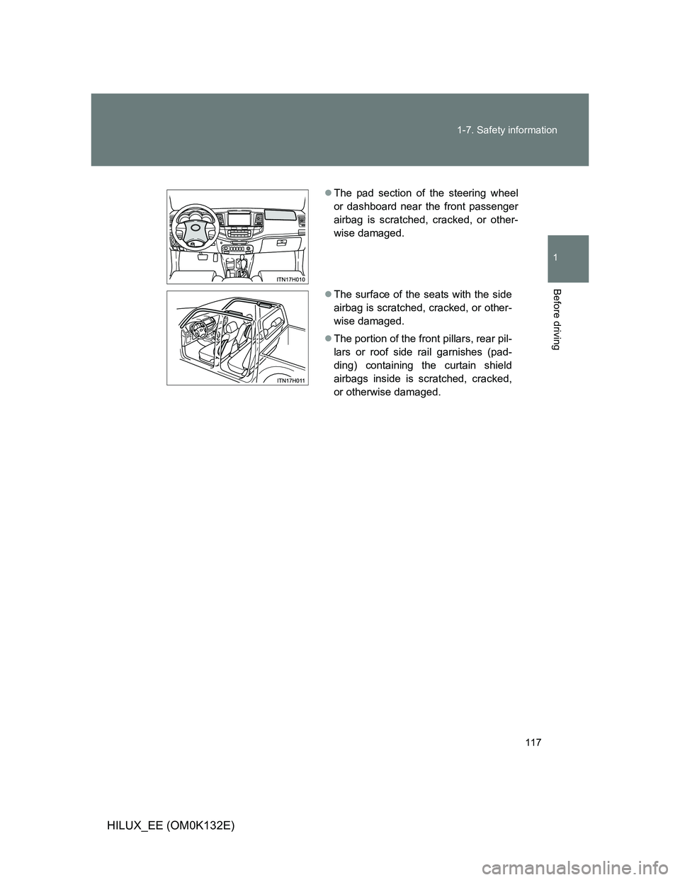 TOYOTA HILUX 2012 Owners Manual (in English) 117 1-7. Safety information
1
Before driving
HILUX_EE (OM0K132E)
The pad section of the steering wheel
or dashboard near the front passenger
airbag is scratched, cracked, or other-
wise damaged.
TOYOTA HILUX 2012 Owners Manual (in English) 117 1-7. Safety information
1
Before driving
HILUX_EE (OM0K132E)
The pad section of the steering wheel
or dashboard near the front passenger
airbag is scratched, cracked, or other-
wise damaged.