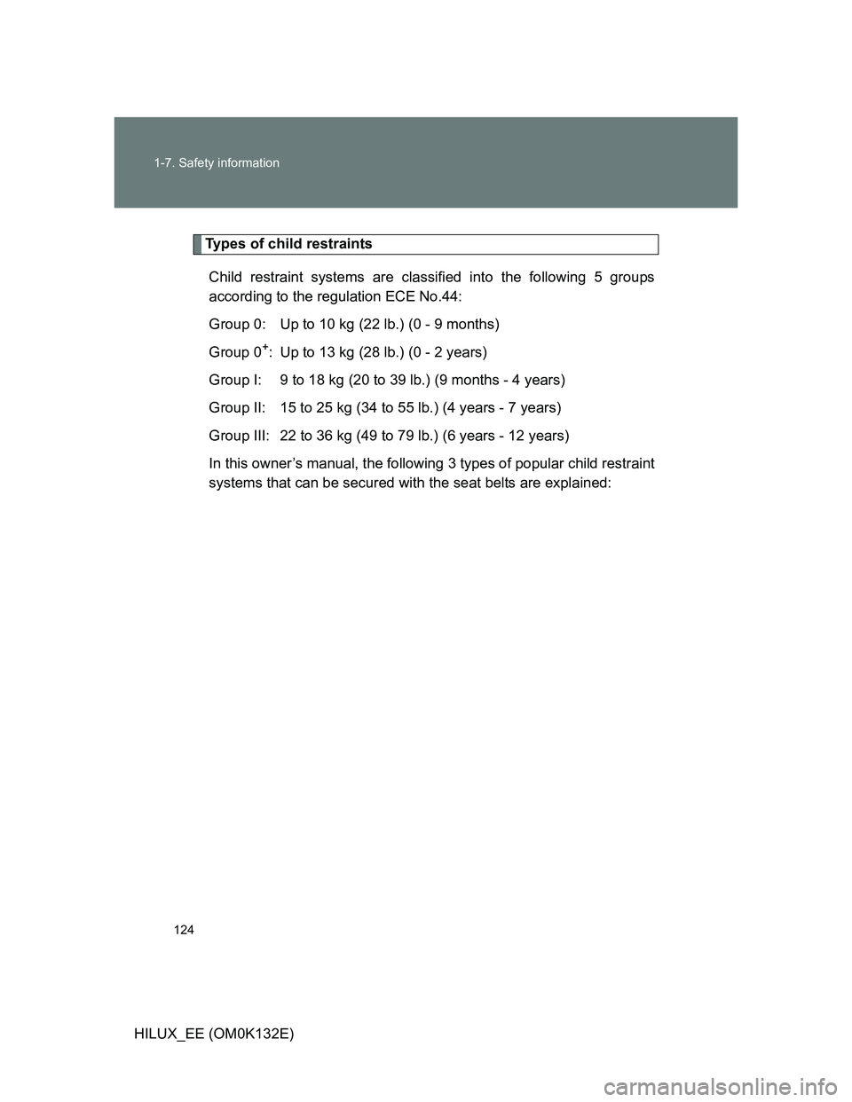 TOYOTA HILUX 2012 Owners Manual (in English) 124 1-7. Safety information
HILUX_EE (OM0K132E)
Types of child restraints
Child restraint systems are classified into the following 5 groups
according to the regulation ECE No.44:
Group 0: Up to 10 kg TOYOTA HILUX 2012 Owners Manual (in English) 124 1-7. Safety information
HILUX_EE (OM0K132E)
Types of child restraints
Child restraint systems are classified into the following 5 groups
according to the regulation ECE No.44:
Group 0: Up to 10 kg