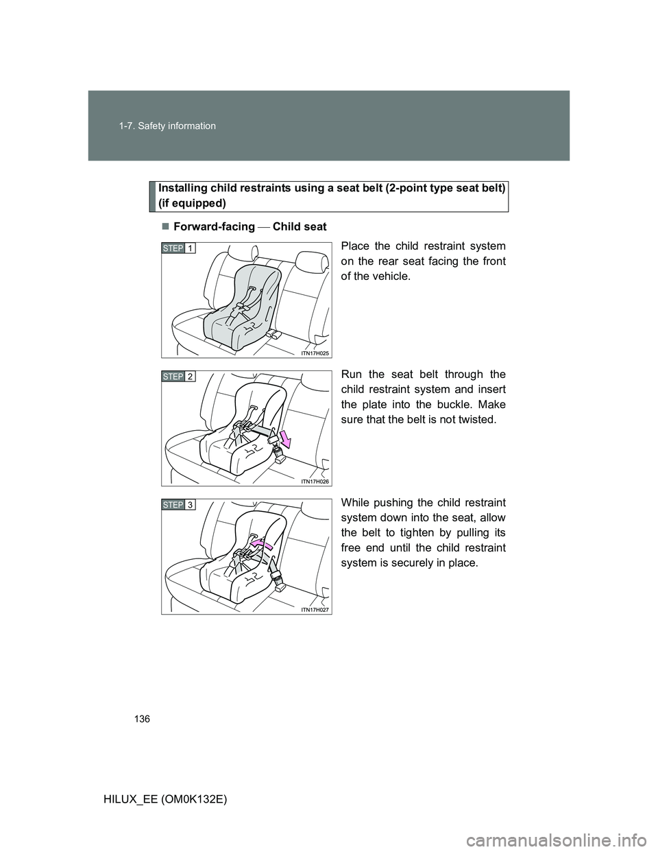 TOYOTA HILUX 2012 Owners Manual (in English) 136 1-7. Safety information
HILUX_EE (OM0K132E)
Installing child restraints using a seat belt (2-point type seat belt)
(if equipped)
Forward-facing Child seat
Place the child restraint system
o TOYOTA HILUX 2012 Owners Manual (in English) 136 1-7. Safety information
HILUX_EE (OM0K132E)
Installing child restraints using a seat belt (2-point type seat belt)
(if equipped)
Forward-facing Child seat
Place the child restraint system
o