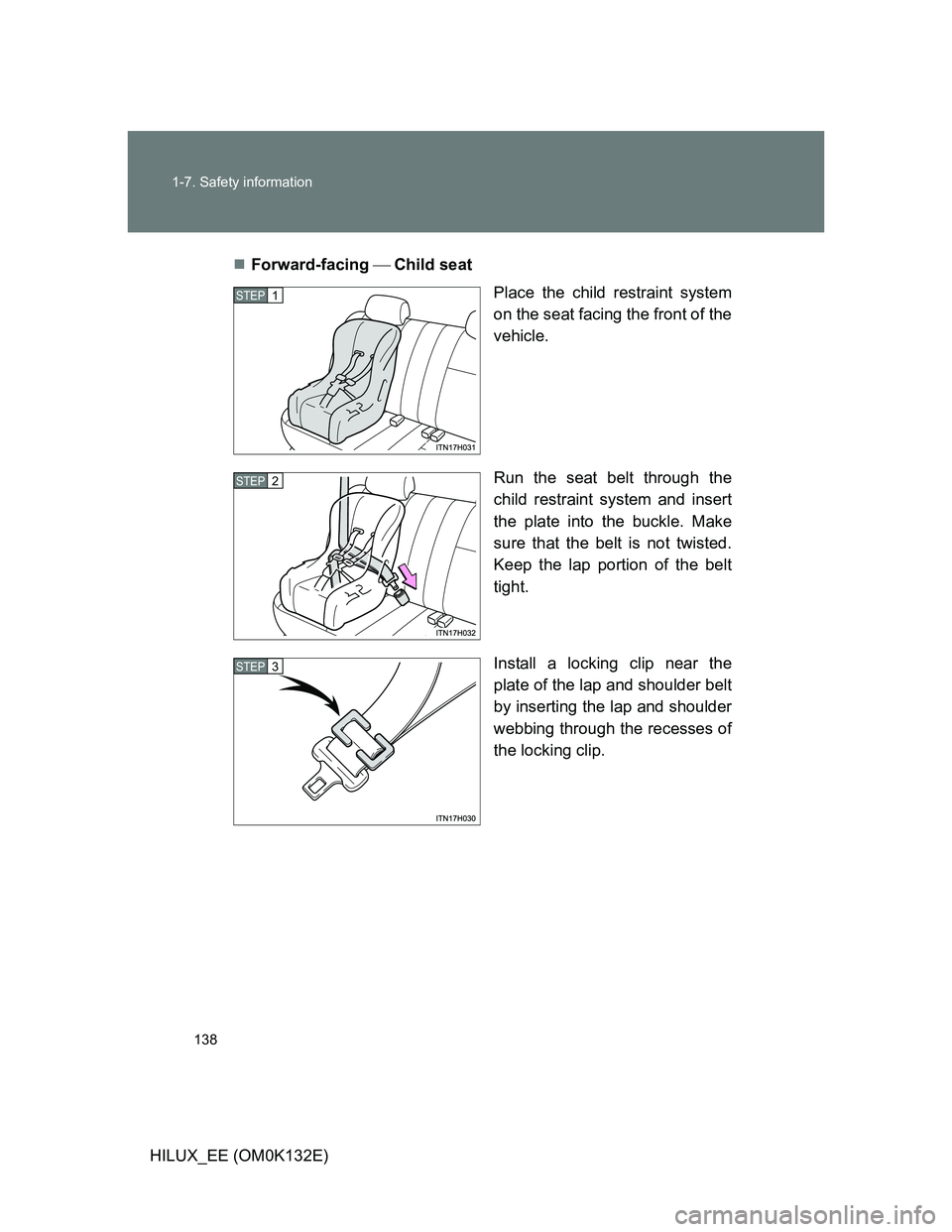 TOYOTA HILUX 2012 Owners Manual (in English) 138 1-7. Safety information
HILUX_EE (OM0K132E)Forward-facing Child seat
Place the child restraint system
on the seat facing the front of the
vehicle.
Run the seat belt through the
child rest TOYOTA HILUX 2012 Owners Manual (in English) 138 1-7. Safety information
HILUX_EE (OM0K132E)Forward-facing Child seat
Place the child restraint system
on the seat facing the front of the
vehicle.
Run the seat belt through the
child rest