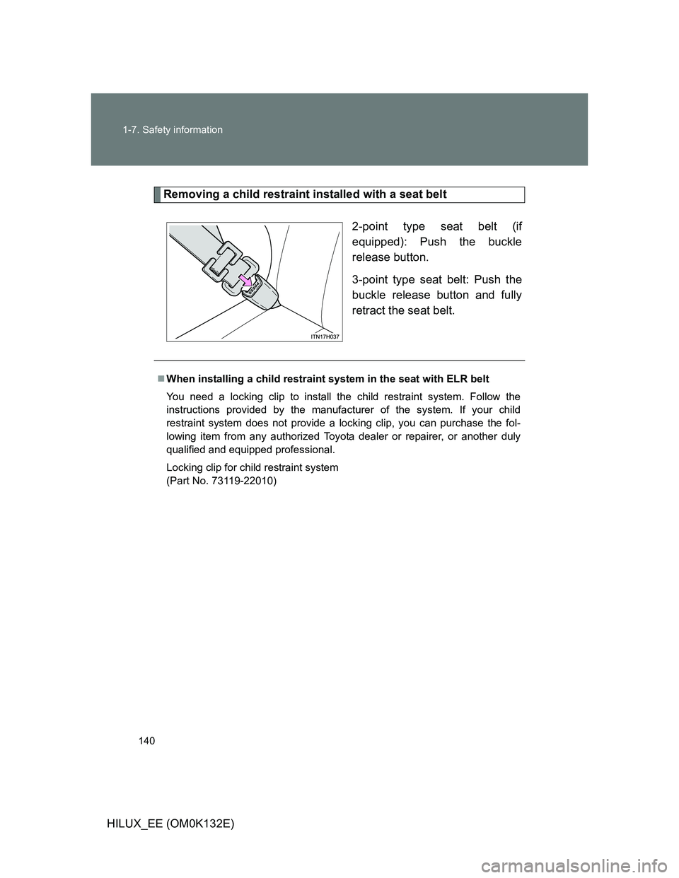TOYOTA HILUX 2012 Owners Manual (in English) 140 1-7. Safety information
HILUX_EE (OM0K132E)
Removing a child restraint installed with a seat belt
2-point type seat belt (if
equipped): Push the buckle
release button.
3-point type seat belt: Push TOYOTA HILUX 2012 Owners Manual (in English) 140 1-7. Safety information
HILUX_EE (OM0K132E)
Removing a child restraint installed with a seat belt
2-point type seat belt (if
equipped): Push the buckle
release button.
3-point type seat belt: Push