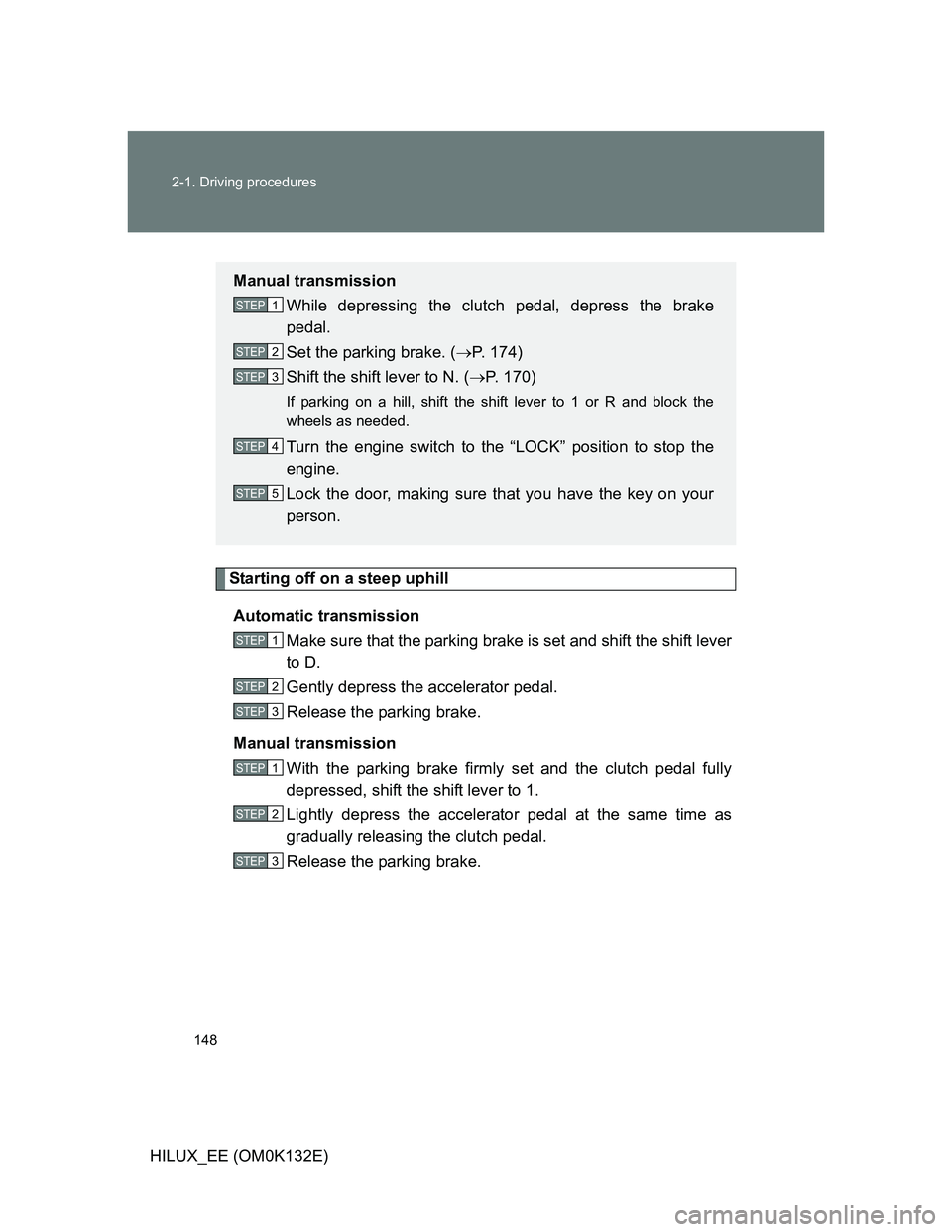 TOYOTA HILUX 2012 Owners Manual (in English) 148 2-1. Driving procedures
HILUX_EE (OM0K132E)
Starting off on a steep uphill
Automatic transmission
Make sure that the parking brake is set and shift the shift lever
to D.
Gently depress the accele TOYOTA HILUX 2012 Owners Manual (in English) 148 2-1. Driving procedures
HILUX_EE (OM0K132E)
Starting off on a steep uphill
Automatic transmission
Make sure that the parking brake is set and shift the shift lever
to D.
Gently depress the accele