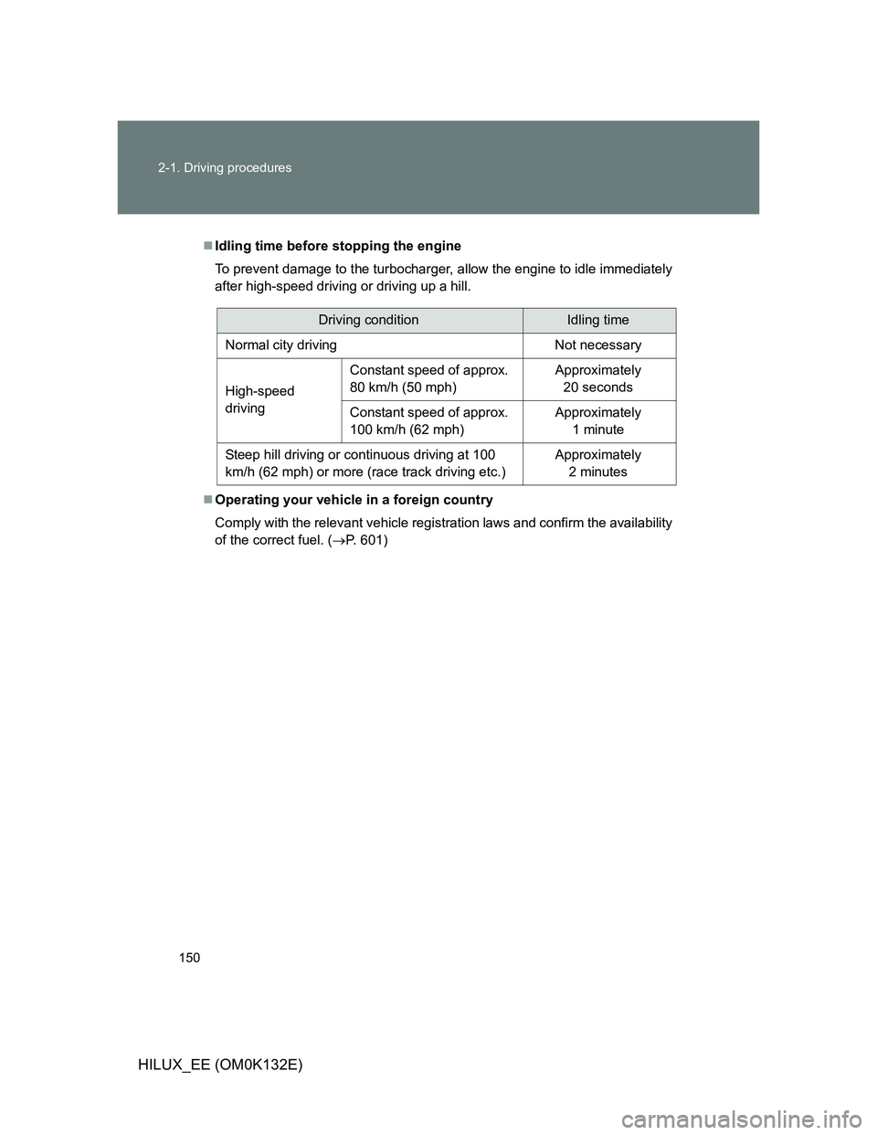 TOYOTA HILUX 2012 Owners Manual (in English) 150 2-1. Driving procedures
HILUX_EE (OM0K132E)
Idling time before stopping the engine
To prevent damage to the turbocharger, allow the engine to idle immediately
after high-speed driving or drivin TOYOTA HILUX 2012 Owners Manual (in English) 150 2-1. Driving procedures
HILUX_EE (OM0K132E)
Idling time before stopping the engine
To prevent damage to the turbocharger, allow the engine to idle immediately
after high-speed driving or drivin
