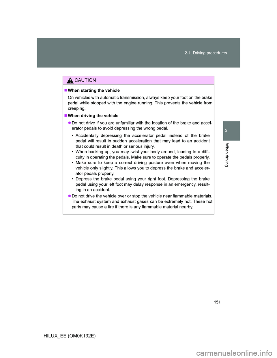 TOYOTA HILUX 2012 Owners Manual (in English) 151 2-1. Driving procedures
2
When driving
HILUX_EE (OM0K132E)
CAUTION
When starting the vehicle
On vehicles with automatic transmission, always keep your foot on the brake
pedal while stopped with TOYOTA HILUX 2012 Owners Manual (in English) 151 2-1. Driving procedures
2
When driving
HILUX_EE (OM0K132E)
CAUTION
When starting the vehicle
On vehicles with automatic transmission, always keep your foot on the brake
pedal while stopped with