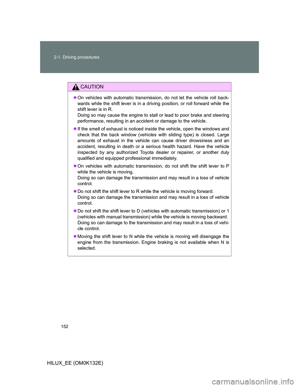 TOYOTA HILUX 2012 Owners Manual (in English) 152 2-1. Driving procedures
HILUX_EE (OM0K132E)
CAUTION
On vehicles with automatic transmission, do not let the vehicle roll back-
wards while the shift lever is in a driving position, or roll forw TOYOTA HILUX 2012 Owners Manual (in English) 152 2-1. Driving procedures
HILUX_EE (OM0K132E)
CAUTION
On vehicles with automatic transmission, do not let the vehicle roll back-
wards while the shift lever is in a driving position, or roll forw