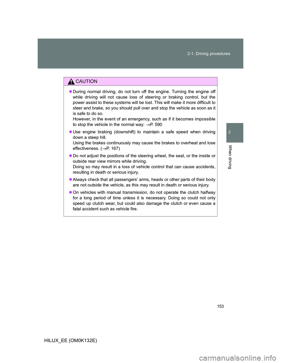 TOYOTA HILUX 2012 Owners Manual (in English) 153 2-1. Driving procedures
2
When driving
HILUX_EE (OM0K132E)
CAUTION
During normal driving, do not turn off the engine. Turning the engine off
while driving will not cause loss of steering or bra TOYOTA HILUX 2012 Owners Manual (in English) 153 2-1. Driving procedures
2
When driving
HILUX_EE (OM0K132E)
CAUTION
During normal driving, do not turn off the engine. Turning the engine off
while driving will not cause loss of steering or bra