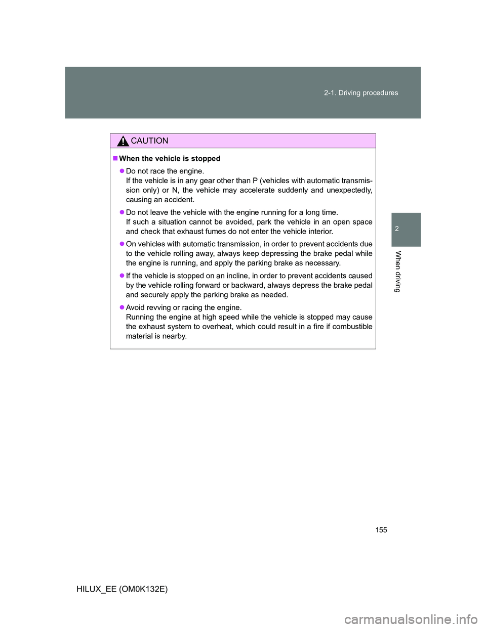 TOYOTA HILUX 2012 Owners Manual (in English) 155 2-1. Driving procedures
2
When driving
HILUX_EE (OM0K132E)
CAUTION
When the vehicle is stopped
Do not race the engine.
If the vehicle is in any gear other than P (vehicles with automatic tra TOYOTA HILUX 2012 Owners Manual (in English) 155 2-1. Driving procedures
2
When driving
HILUX_EE (OM0K132E)
CAUTION
When the vehicle is stopped
Do not race the engine.
If the vehicle is in any gear other than P (vehicles with automatic tra