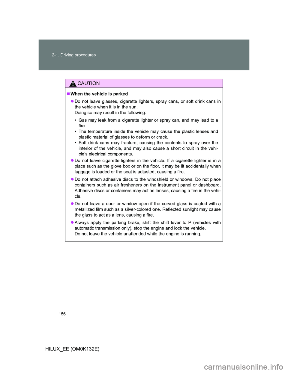 TOYOTA HILUX 2012 Owners Manual (in English) 156 2-1. Driving procedures
HILUX_EE (OM0K132E)
CAUTION
When the vehicle is parked
Do not leave glasses, cigarette lighters, spray cans, or soft drink cans in
the vehicle when it is in the sun.
TOYOTA HILUX 2012 Owners Manual (in English) 156 2-1. Driving procedures
HILUX_EE (OM0K132E)
CAUTION
When the vehicle is parked
Do not leave glasses, cigarette lighters, spray cans, or soft drink cans in
the vehicle when it is in the sun.