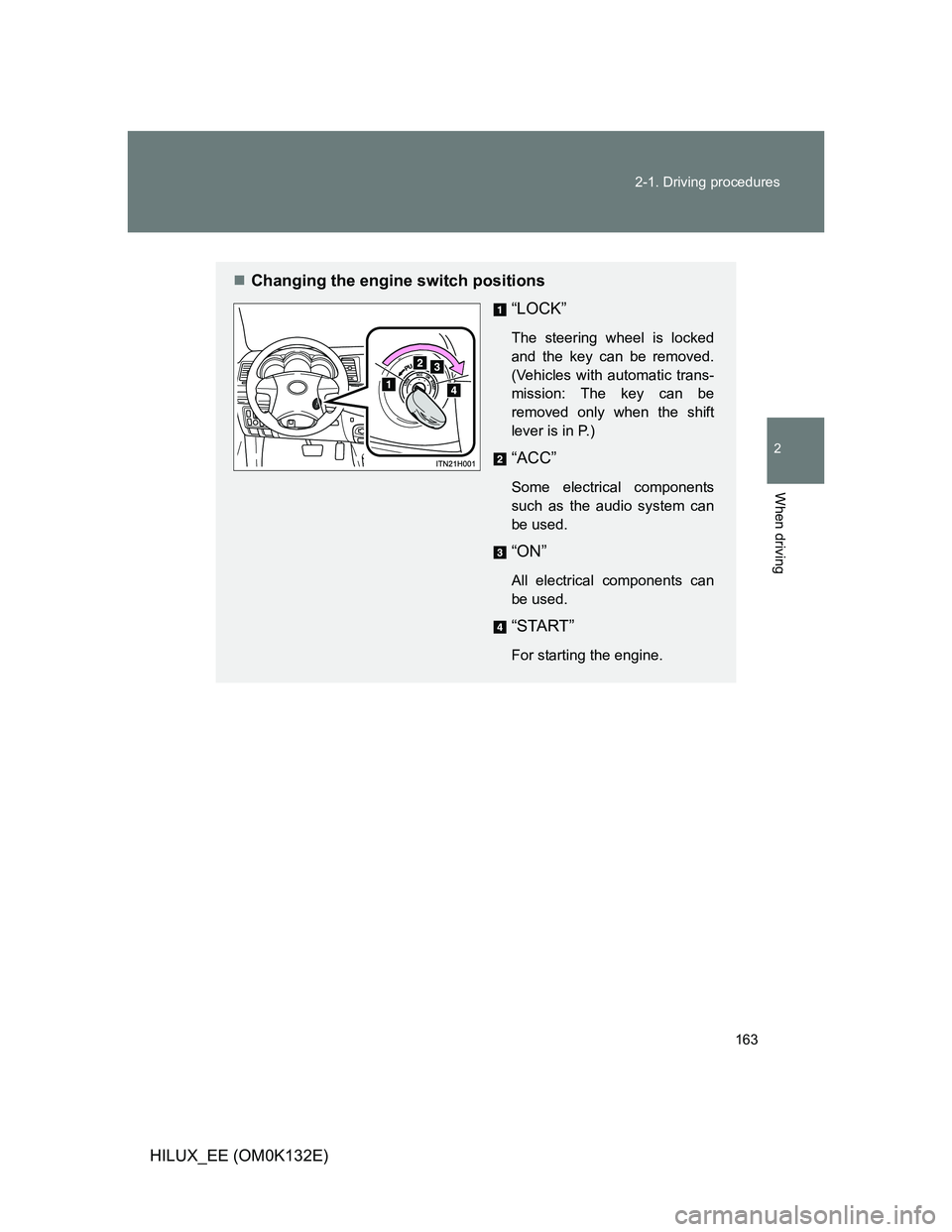 TOYOTA HILUX 2012  Owners Manual (in English) 163 2-1. Driving procedures
2
When driving
HILUX_EE (OM0K132E)
Changing the engine switch positions
“LOCK”
The steering wheel is locked
and the key can be removed.
(Vehicles with automatic tran