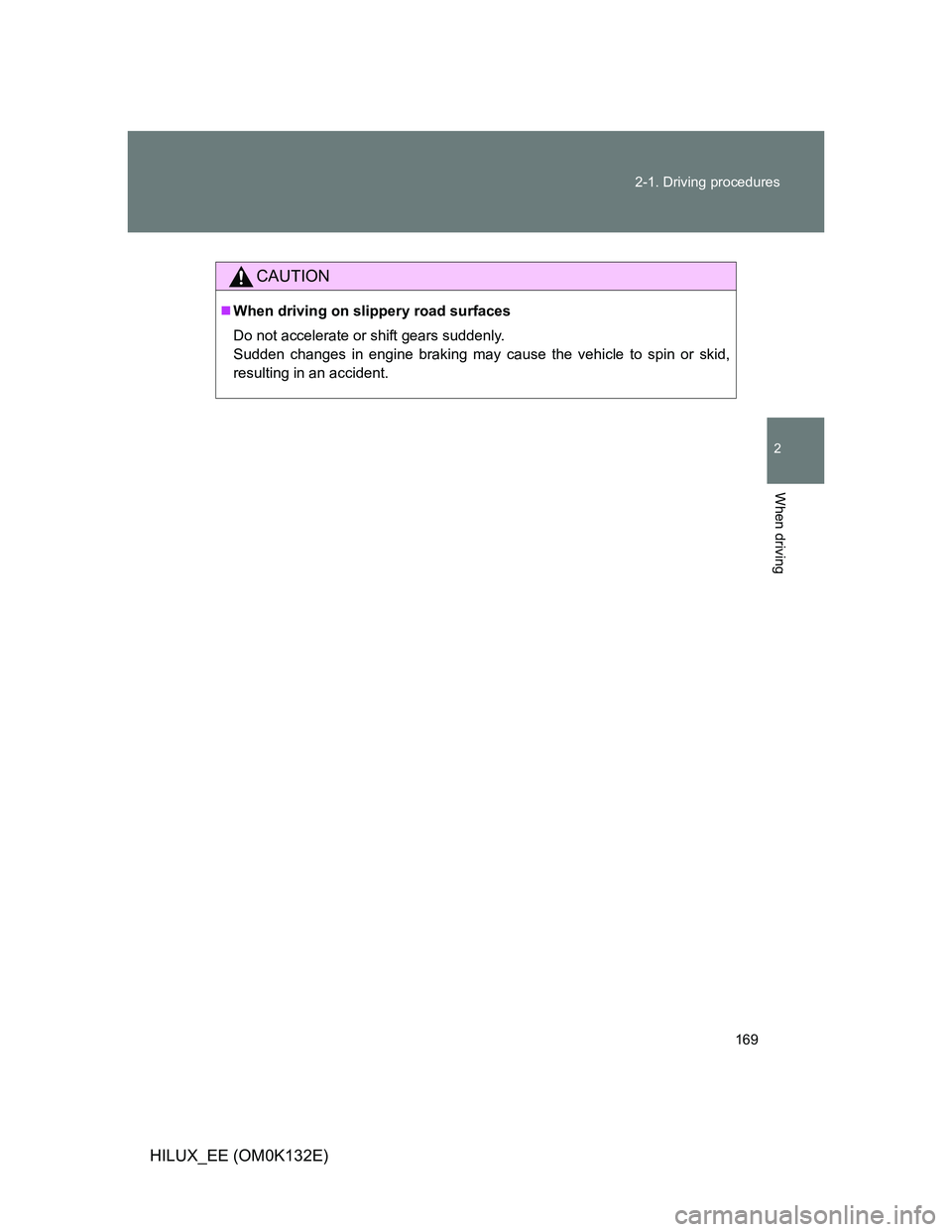 TOYOTA HILUX 2012  Owners Manual (in English) 169 2-1. Driving procedures
2
When driving
HILUX_EE (OM0K132E)
CAUTION
When driving on slippery road surfaces
Do not accelerate or shift gears suddenly. 
Sudden changes in engine braking may cause 