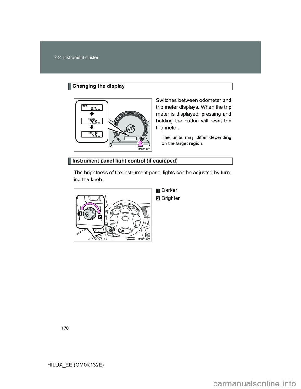 TOYOTA HILUX 2012  Owners Manual (in English) 178 2-2. Instrument cluster
HILUX_EE (OM0K132E)
Changing the display
Switches between odometer and
trip meter displays. When the trip
meter is displayed, pressing and
holding the button will reset the